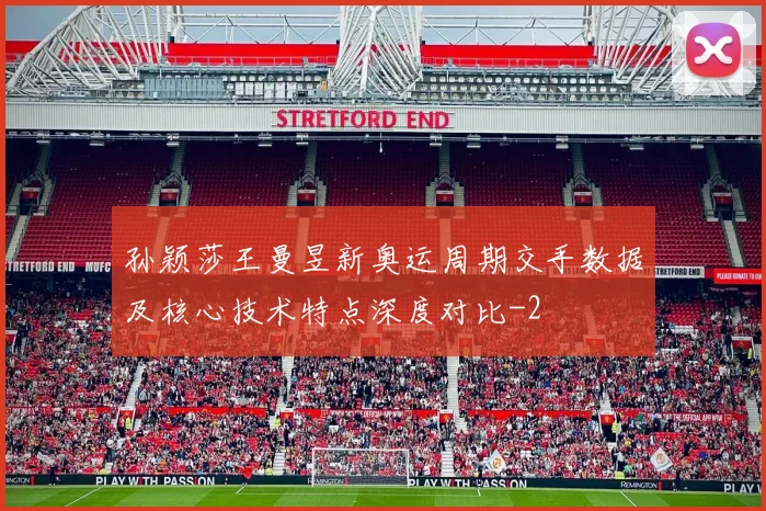 孙颖莎王曼昱新奥运周期交手数据及核心技术特点深度对比