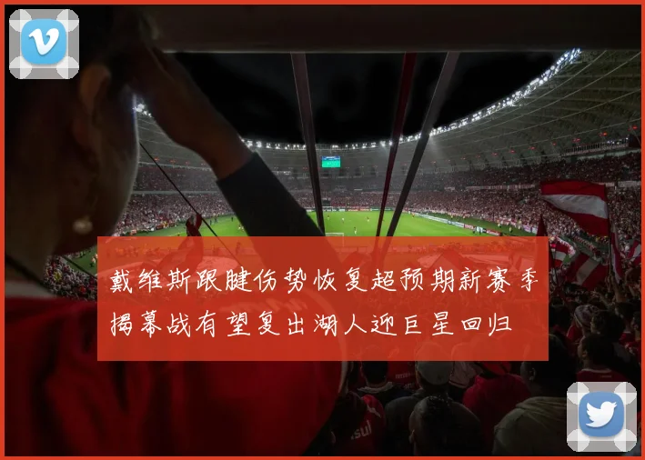 戴维斯跟腱伤势恢复超预期新赛季揭幕战有望复出湖人迎巨星回归