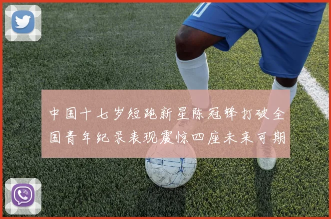 中国十七岁短跑新星陈冠锋打破全国青年纪录表现震惊四座未来可期